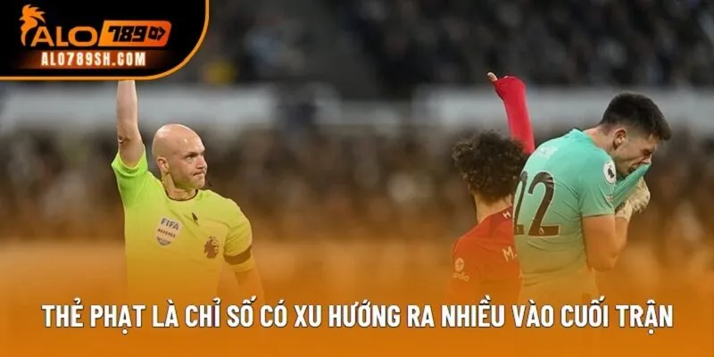 Thẻ phạt là chỉ số có xu hướng ra nhiều vào cuối trận