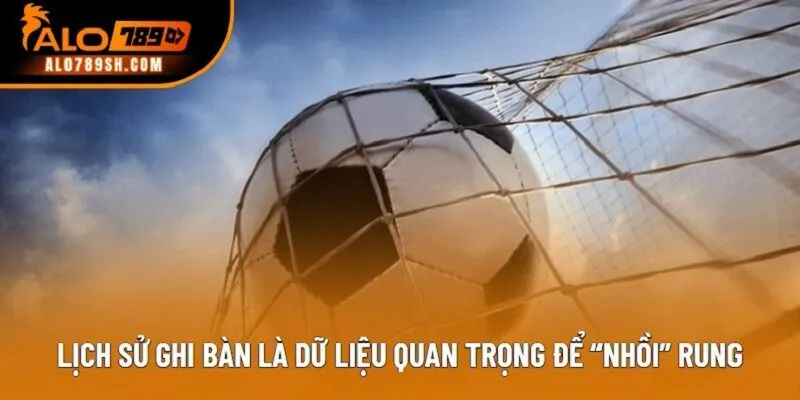 Lịch sử ghi bàn là dữ liệu quan trọng để “nhồi” rung