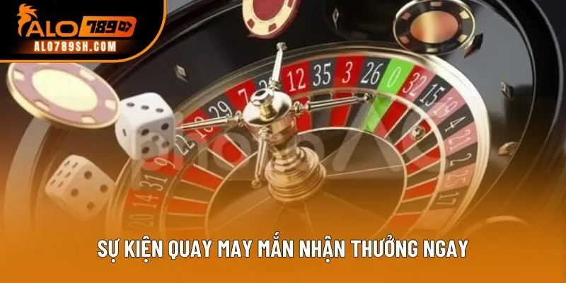 Sự kiện quay may mắn nhận thưởng ngay