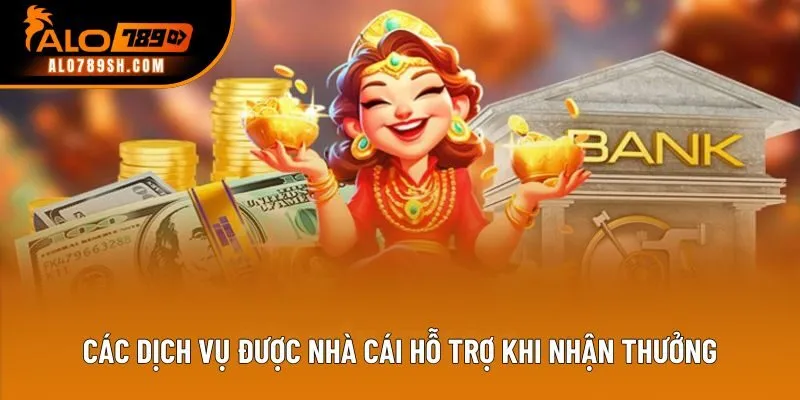 Các dịch vụ được nhà cái hỗ trợ khi nhận thưởng