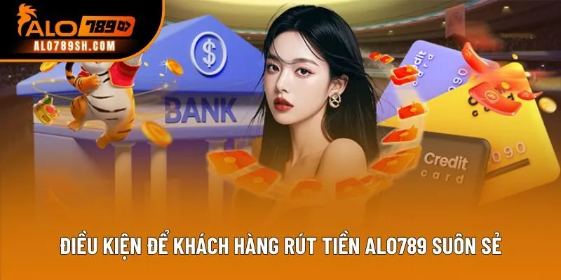 Điều kiện để khách hàng rút tiền ALO789 suôn sẻ