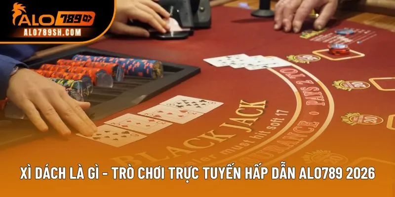 Xì Dách Là Gì - Trò Chơi Trực Tuyến Hấp Dẫn ALO789 Năm 2026